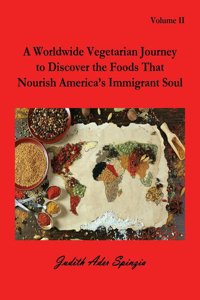 A Worldwide Vegetarian Journey to Discover the Foods That Nourish America’s Immigrant Soul, Vol. II